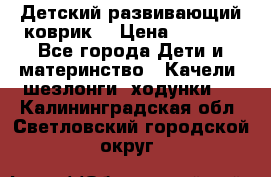 Детский развивающий коврик  › Цена ­ 2 000 - Все города Дети и материнство » Качели, шезлонги, ходунки   . Калининградская обл.,Светловский городской округ 